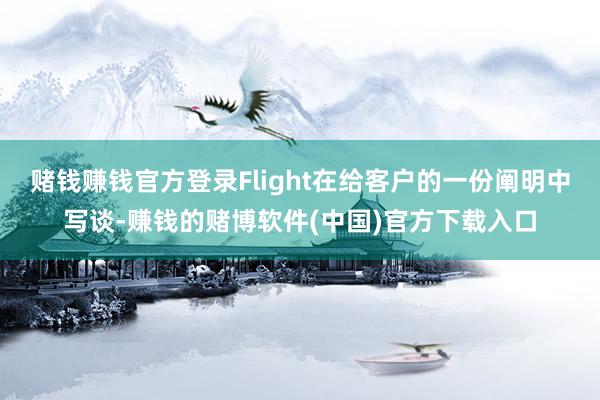 赌钱赚钱官方登录Flight在给客户的一份阐明中写谈-赚钱的赌博软件(中国)官方下载入口