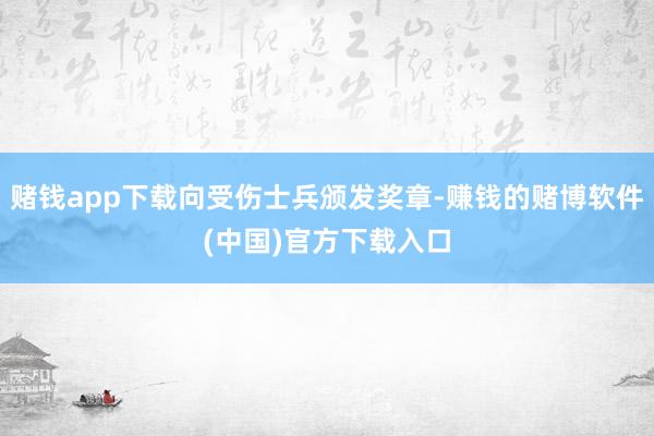 赌钱app下载向受伤士兵颁发奖章-赚钱的赌博软件(中国)官方下载入口