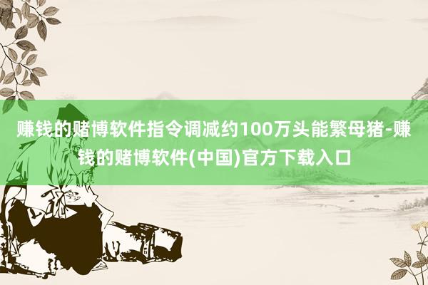 赚钱的赌博软件指令调减约100万头能繁母猪-赚钱的赌博软件(中国)官方下载入口