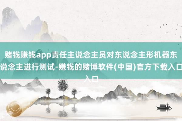 赌钱赚钱app责任主说念主员对东说念主形机器东说念主进行测试-赚钱的赌博软件(中国)官方下载入口