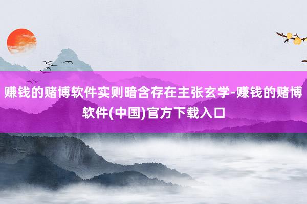 赚钱的赌博软件实则暗含存在主张玄学-赚钱的赌博软件(中国)官方下载入口