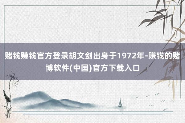 赌钱赚钱官方登录胡文剑出身于1972年-赚钱的赌博软件(中国)官方下载入口