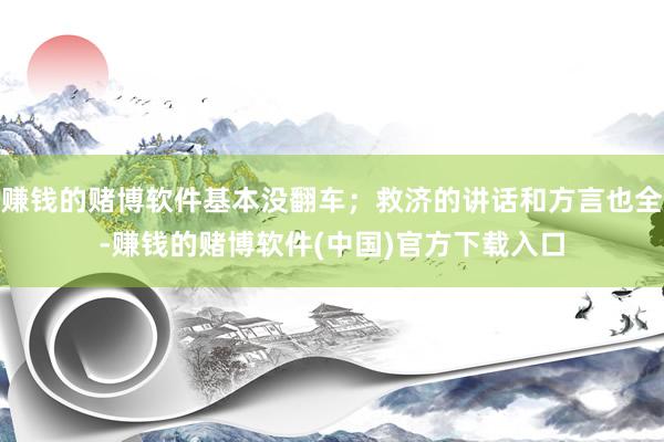 赚钱的赌博软件基本没翻车；救济的讲话和方言也全-赚钱的赌博软件(中国)官方下载入口