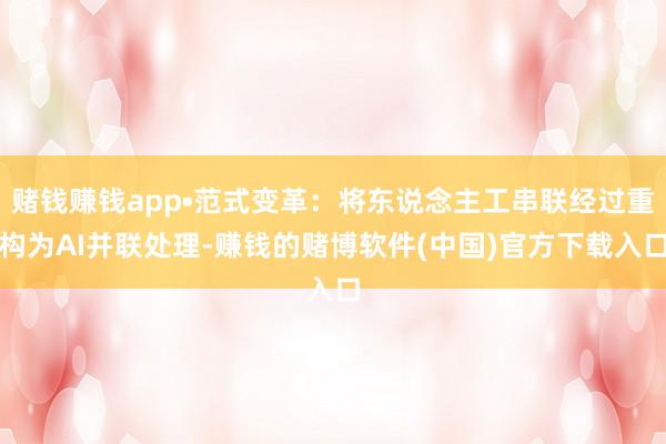 赌钱赚钱app•范式变革：将东说念主工串联经过重构为AI并联处理-赚钱的赌博软件(中国)官方下载入口