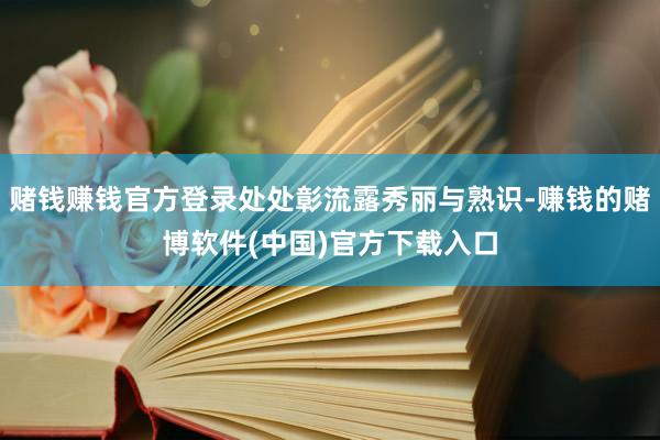赌钱赚钱官方登录处处彰流露秀丽与熟识-赚钱的赌博软件(中国)官方下载入口
