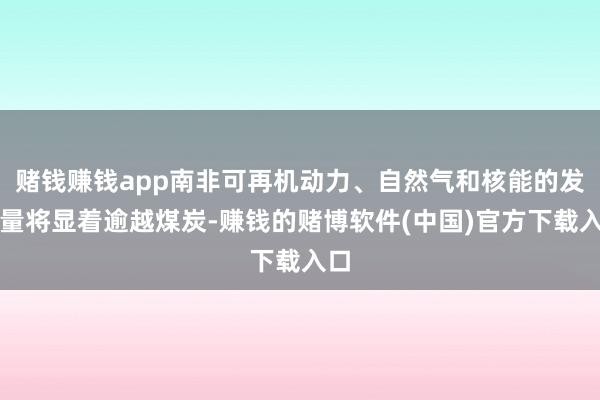 赌钱赚钱app南非可再机动力、自然气和核能的发电量将显着逾越煤炭-赚钱的赌博软件(中国)官方下载入口