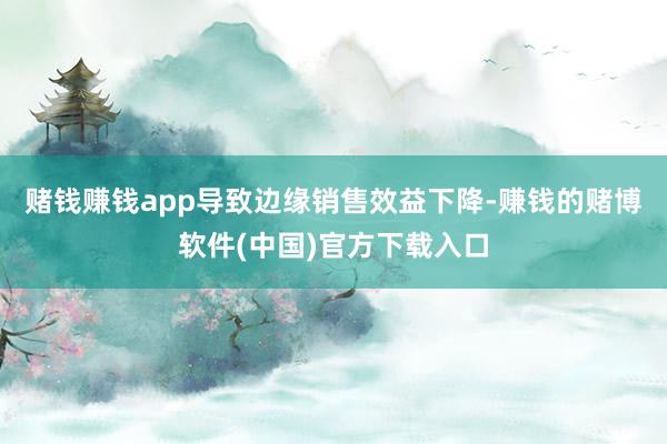 赌钱赚钱app导致边缘销售效益下降-赚钱的赌博软件(中国)官方下载入口