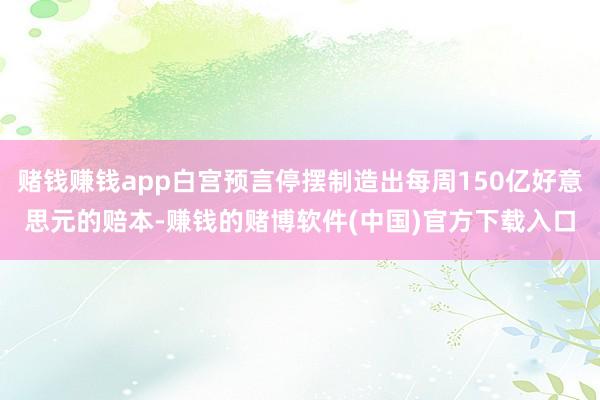 赌钱赚钱app白宫预言停摆制造出每周150亿好意思元的赔本-赚钱的赌博软件(中国)官方下载入口