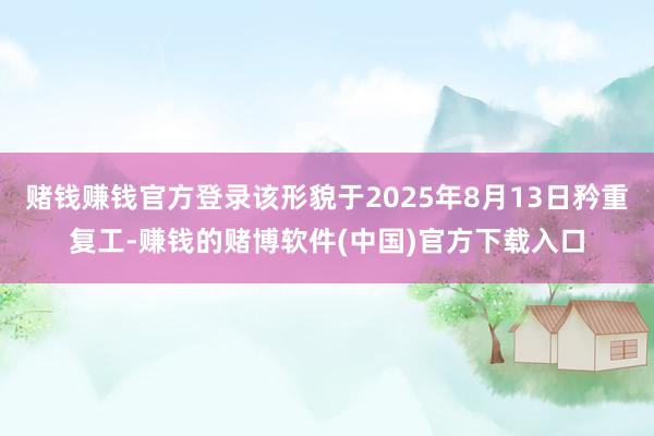 赌钱赚钱官方登录该形貌于2025年8月13日矜重复工-赚钱的赌博软件(中国)官方下载入口