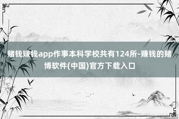 赌钱赚钱app作事本科学校共有124所-赚钱的赌博软件(中国)官方下载入口