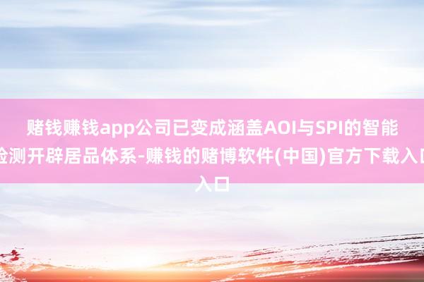 赌钱赚钱app公司已变成涵盖AOI与SPI的智能检测开辟居品体系-赚钱的赌博软件(中国)官方下载入口
